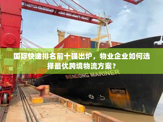 国际快递排名前十强出炉,物业企业如何选择最优跨境物流方案? 国际快递排名前十强出炉,物业企业如何选择最优跨境物流方案?