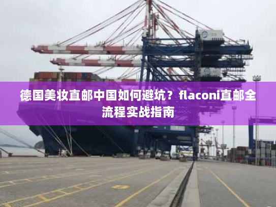 德国美妆直邮中国如何避坑?flaconi直邮全流程实战指南 德国美妆直邮中国如何避坑?flaconi直邮全流程实战指南