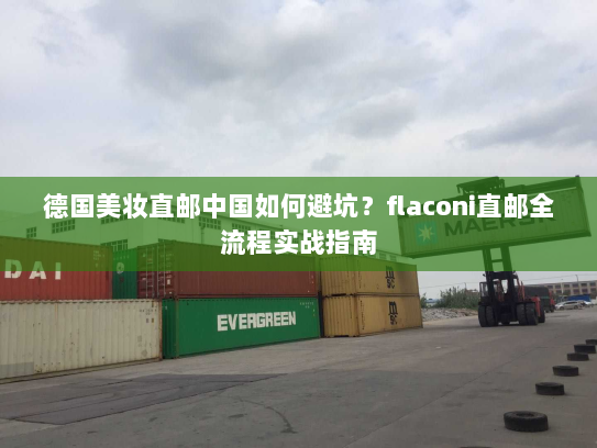 德国美妆直邮中国如何避坑?flaconi直邮全流程实战指南 德国美妆直邮中国如何避坑?flaconi直邮全流程实战指南