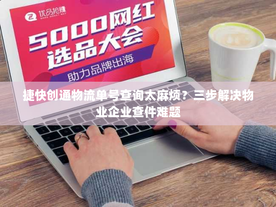 捷快创通物流单号查询太麻烦?三步解决物业企业查件难题 捷快创通物流单号查询太麻烦?三步解决物业企业查件难题