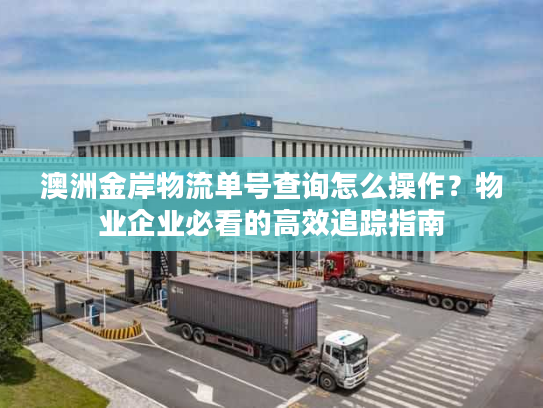 澳洲金岸物流单号查询怎么操作？物业企业必看的高效追踪指南