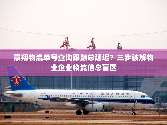 豪翔物流单号查询跟踪总延迟?三步破解物业企业物流信息盲区 豪翔物流单号查询跟踪总延迟?三步破解物业企业物流信息盲区