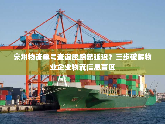 豪翔物流单号查询跟踪总延迟?三步破解物业企业物流信息盲区 豪翔物流单号查询跟踪总延迟?三步破解物业企业物流信息盲区