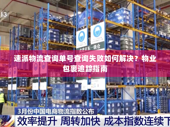速派物流查询单号查询失败如何解决?物业包裹追踪指南 速派物流查询单号查询失败如何解决?物业包裹追踪指南