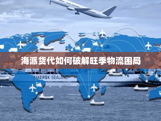 海派货代如何破解旺季物流困局
