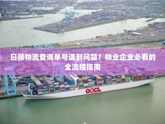 日顺物流查询单号遇到问题？物业企业必看的全流程指南
