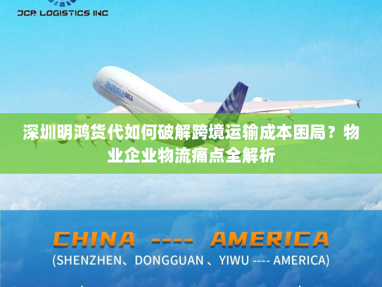 深圳明鸿货代如何破解跨境运输成本困局？物业企业物流痛点全解析