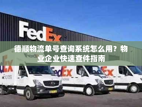 德顺物流单号查询系统怎么用?物业企业快速查件指南 德顺物流单号查询系统怎么用?物业企业快速查件指南