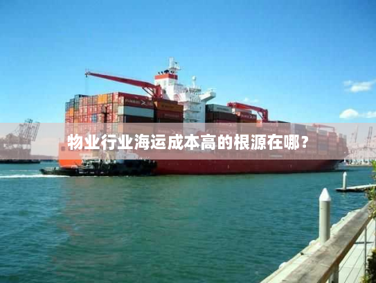 物业行业海运成本高的根源在哪？