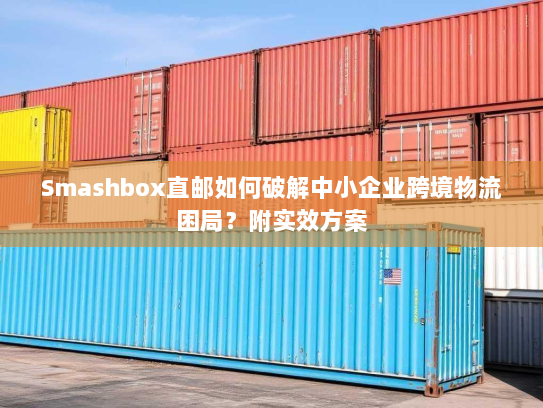 Smashbox直邮如何破解中小企业跨境物流困局？附实效方案
