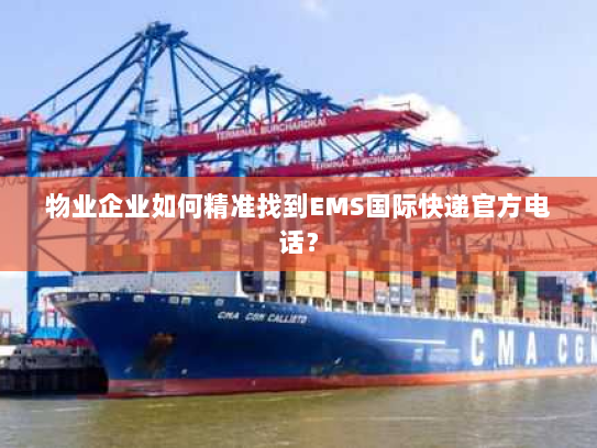 物业企业如何精准找到EMS国际快递官方电话? 物业企业如何精准找到EMS国际快递官方电话?
