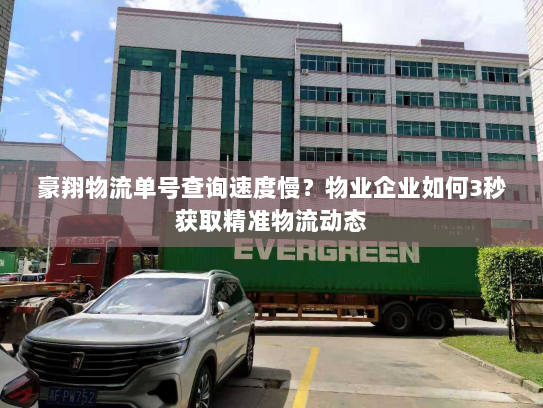 豪翔物流单号查询速度慢?物业企业如何3秒获取精准物流动态 豪翔物流单号查询速度慢?物业企业如何3秒获取精准物流动态