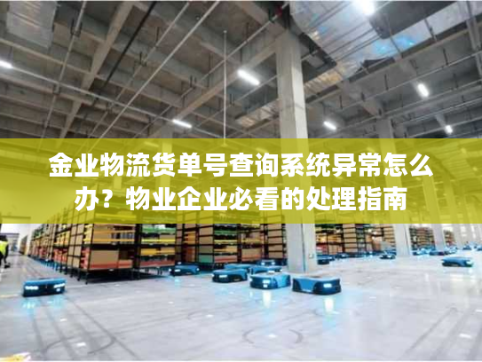 金业物流货单号查询系统异常怎么办？物业企业必看的处理指南