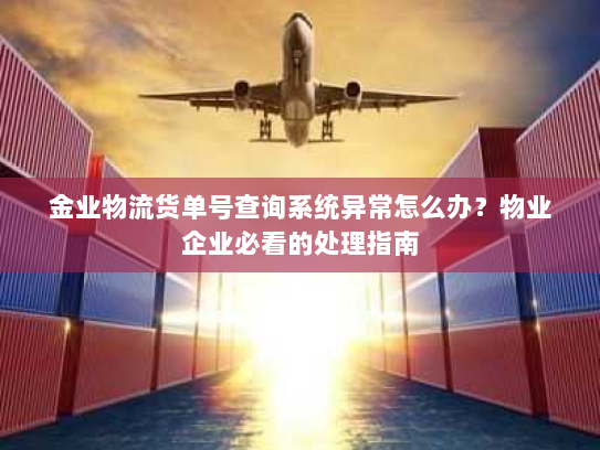 金业物流货单号查询系统异常怎么办?物业企业必看的处理指南 金业物流货单号查询系统异常怎么办?物业企业必看的处理指南