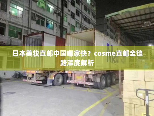 日本美妆直邮中国哪家快?cosme直邮全链路深度解析 日本美妆直邮中国哪家快?cosme直邮全链路深度解析