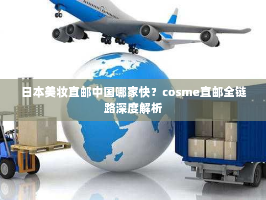 日本美妆直邮中国哪家快?cosme直邮全链路深度解析 日本美妆直邮中国哪家快?cosme直邮全链路深度解析