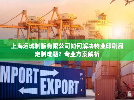 上海运城制版有限公司如何解决物业印刷品定制难题?专业方案解析 上海运城制版有限公司如何解决物业印刷品定制难题?专业方案解析