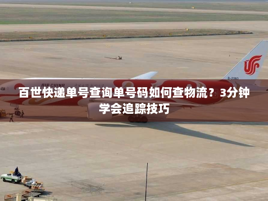 百世快递单号查询单号码如何查物流?3分钟学会追踪技巧 百世快递单号查询单号码如何查物流?3分钟学会追踪技巧