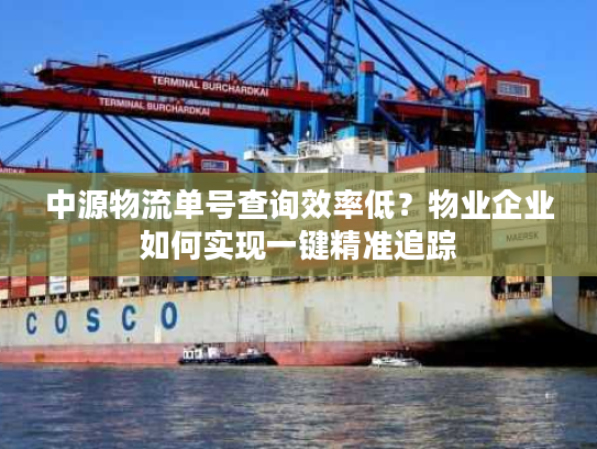 中源物流单号查询效率低?物业企业如何实现一键精准追踪 中源物流单号查询效率低?物业企业如何实现一键精准追踪