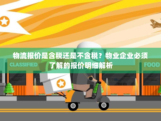 物流报价是含税还是不含税?物业企业必须了解的报价明细解析 物流报价是含税还是不含税?物业企业必须了解的报价明细解析