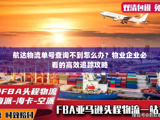 航达物流单号查询不到怎么办?物业企业必看的高效追踪攻略 航达物流单号查询不到怎么办?物业企业必看的高效追踪攻略
