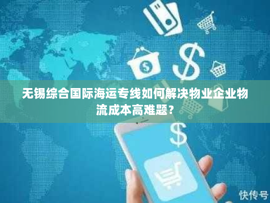 无锡综合国际海运专线如何解决物业企业物流成本高难题？