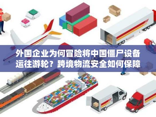 外国企业为何冒险将中国僵尸设备运往游轮？跨境物流安全如何保障？