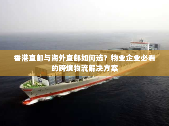 香港直邮与海外直邮如何选?物业企业必看的跨境物流解决方案 香港直邮与海外直邮如何选?物业企业必看的跨境物流解决方案