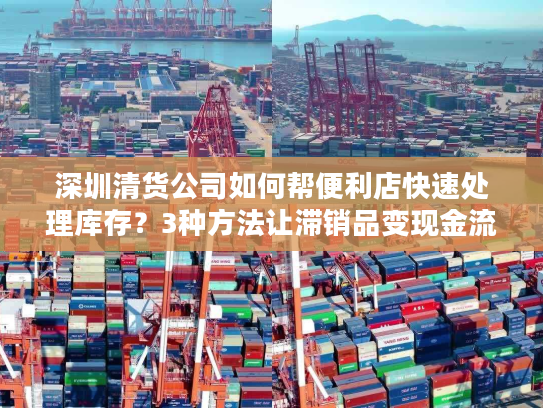 深圳清货公司如何帮便利店快速处理库存？3种方法让滞销品变现金流