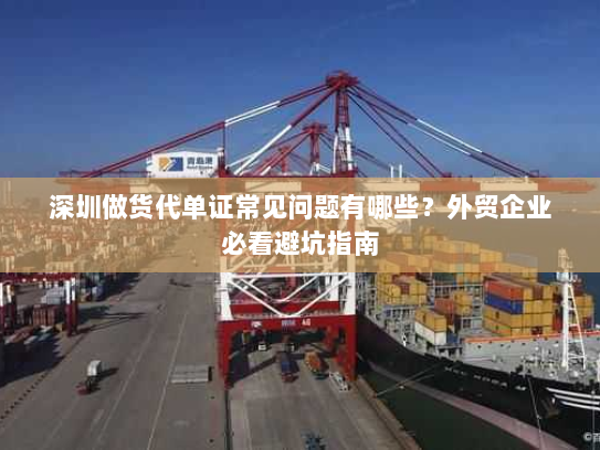深圳做货代单证常见问题有哪些?外贸企业必看避坑指南 深圳做货代单证常见问题有哪些?外贸企业必看避坑指南
