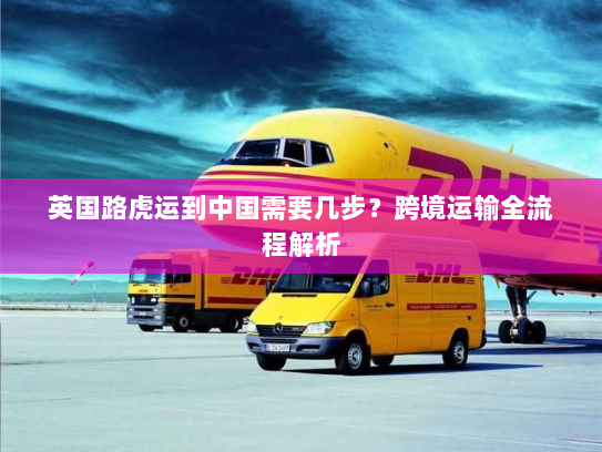 英国路虎运到中国需要几步?跨境运输全流程解析 英国路虎运到中国需要几步?跨境运输全流程解析