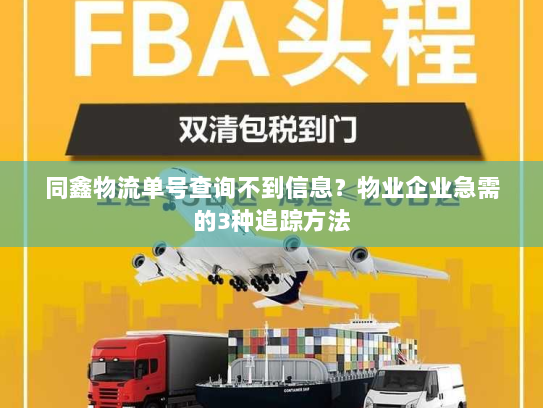 同鑫物流单号查询不到信息？物业企业急需的3种追踪方法