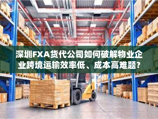 深圳FXA货代公司如何破解物业企业跨境运输效率低、成本高难题？