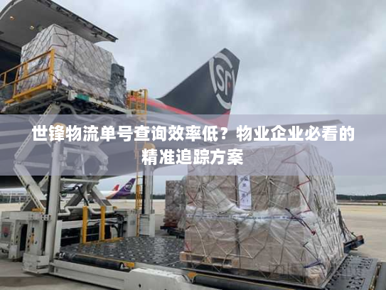 世锋物流单号查询效率低?物业企业必看的精准追踪方案 世锋物流单号查询效率低?物业企业必看的精准追踪方案