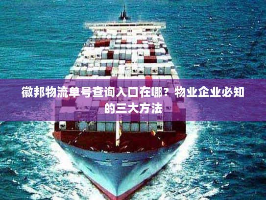 徽邦物流单号查询入口在哪?物业企业必知的三大方法 徽邦物流单号查询入口在哪?物业企业必知的三大方法