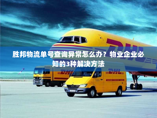 胜邦物流单号查询异常怎么办?物业企业必知的3种解决方法 胜邦物流单号查询异常怎么办?物业企业必知的3种解决方法