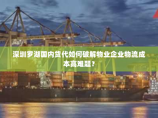 深圳罗湖国内货代如何破解物业企业物流成本高难题? 深圳罗湖国内货代如何破解物业企业物流成本高难题?
