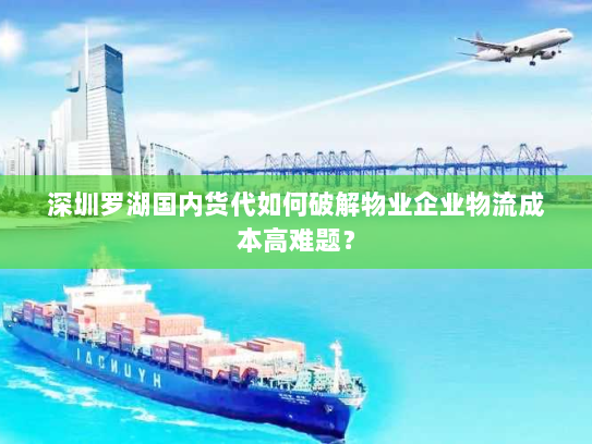 深圳罗湖国内货代如何破解物业企业物流成本高难题? 深圳罗湖国内货代如何破解物业企业物流成本高难题?
