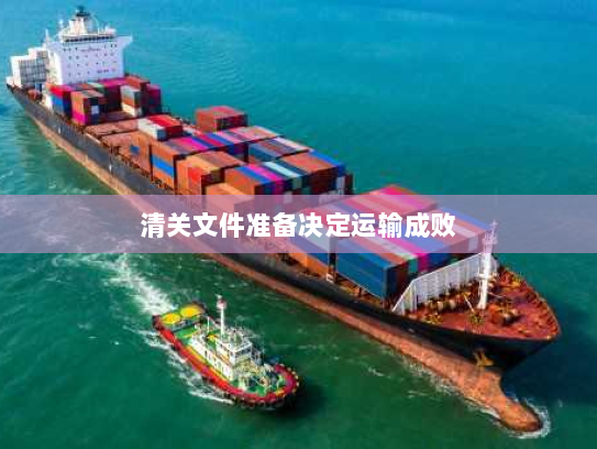 清关文件准备决定运输成败 清关文件准备决定运输成败