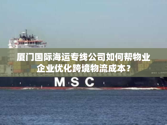 厦门国际海运专线公司如何帮物业企业优化跨境物流成本? 厦门国际海运专线公司如何帮物业企业优化跨境物流成本?