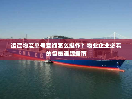 运德物流单号查询怎么操作？物业企业必看的包裹追踪指南