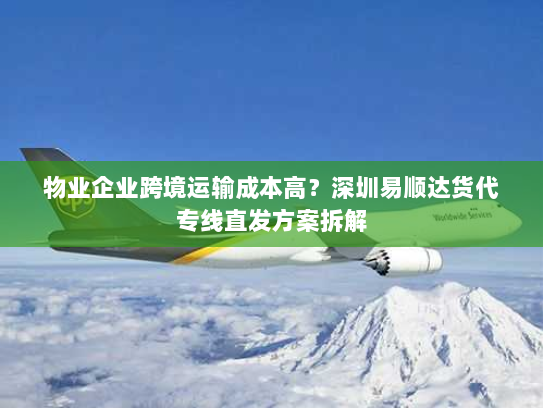 物业企业跨境运输成本高?深圳易顺达货代专线直发方案拆解 物业企业跨境运输成本高?深圳易顺达货代专线直发方案拆解