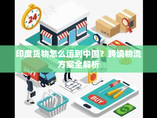 印度货物怎么运到中国？跨境物流方案全解析