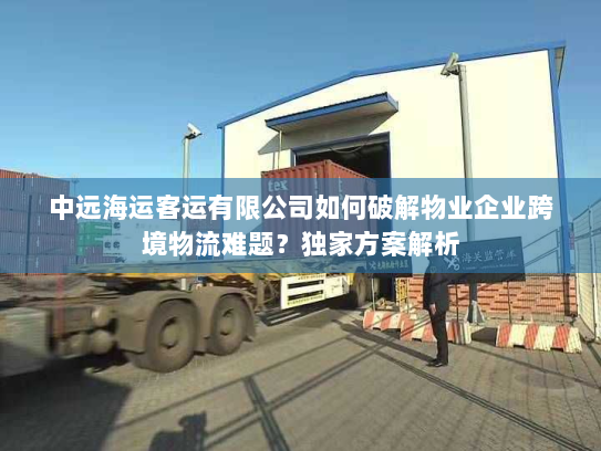 中远海运客运有限公司如何破解物业企业跨境物流难题？独家方案解析
