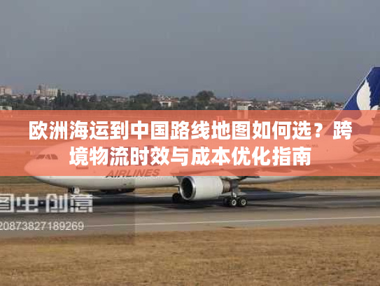 欧洲海运到中国路线地图如何选？跨境物流时效与成本优化指南