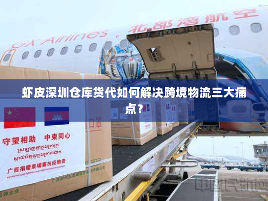 虾皮深圳仓库货代如何解决跨境物流三大痛点? 虾皮深圳仓库货代如何解决跨境物流三大痛点?