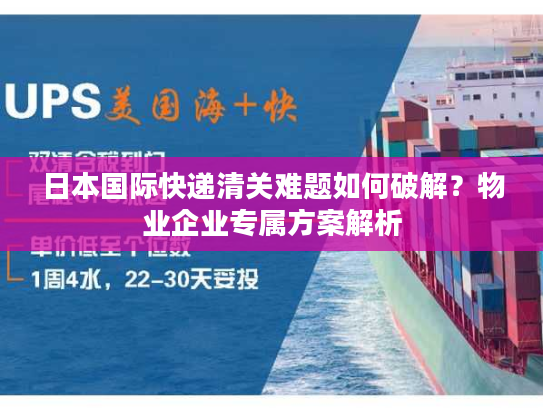 日本国际快递清关难题如何破解？物业企业专属方案解析