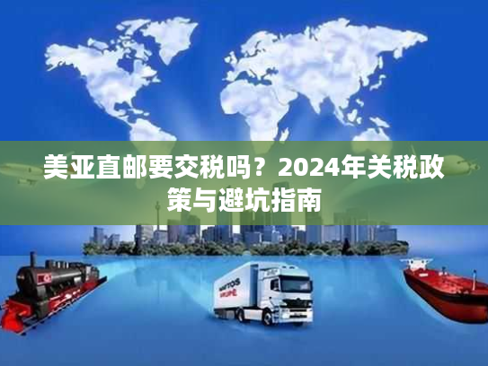 美亚直邮要交税吗？2024年关税政策与避坑指南