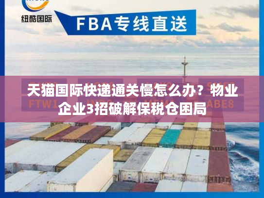 天猫国际快递通关慢怎么办？物业企业3招破解保税仓困局