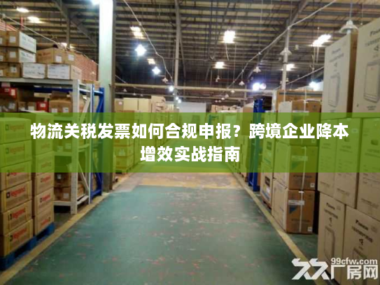 物流关税发票如何合规申报？跨境企业降本增效实战指南